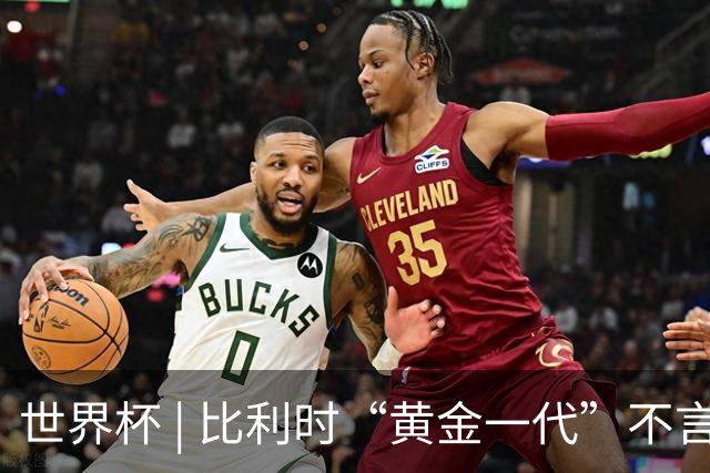 世界杯 | 比利时“黄金一代”不言“谢幕”