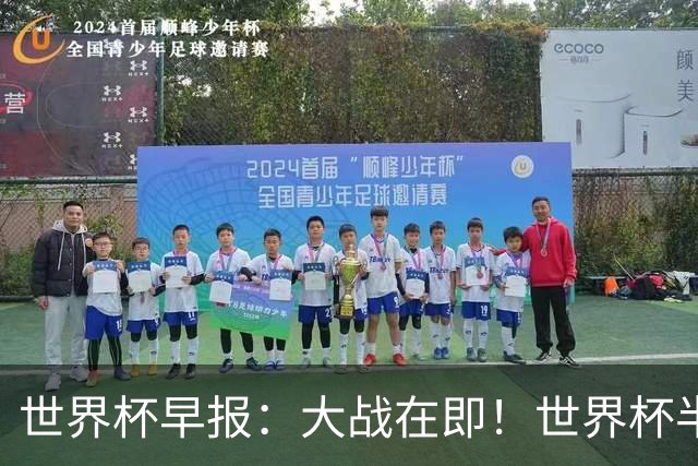 世界杯早报：大战在即！世界杯半决赛明天凌晨开打