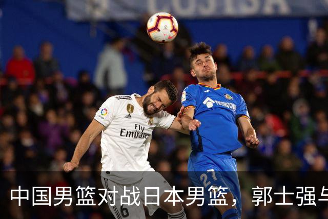 中国男篮对战日本男篮，郭士强与教练组或做三个决定，确立3大新核心