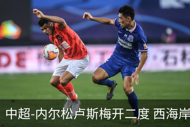中超-内尔松卢斯梅开二度 西海岸3-1浙江12轮不败