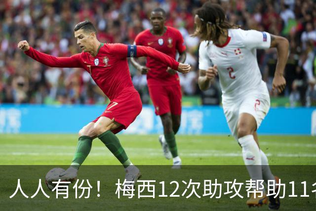 人人有份！梅西12次助攻帮助11名不同队友破门，其中两度助攻恩佐