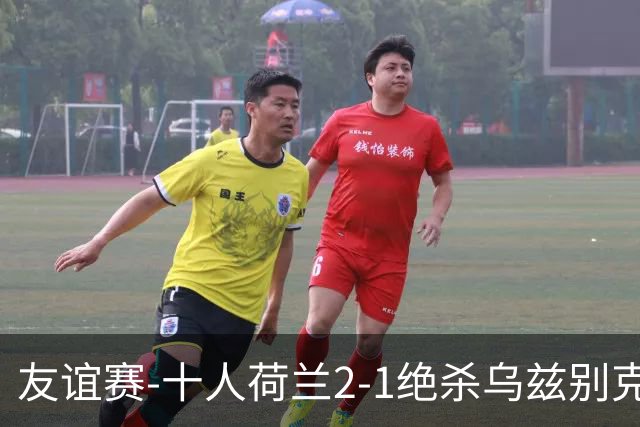 友谊赛-十人荷兰2-1绝杀乌兹别克斯坦 加克波双响+补时读秒点射