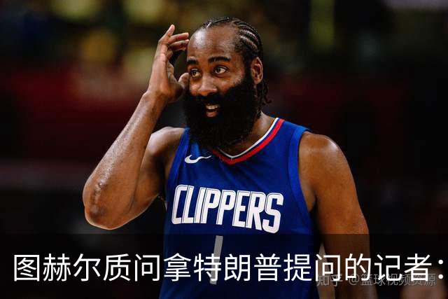 图赫尔质问拿特朗普提问的记者：你把他当成你的证人了吗？