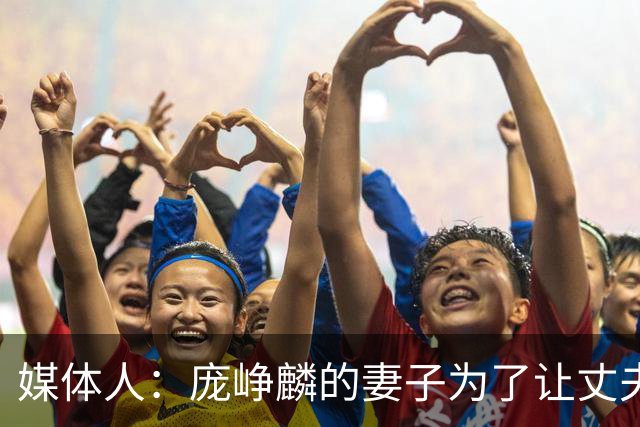 媒体人：庞峥麟的妻子为了让丈夫安心集训 没有让他回家陪产