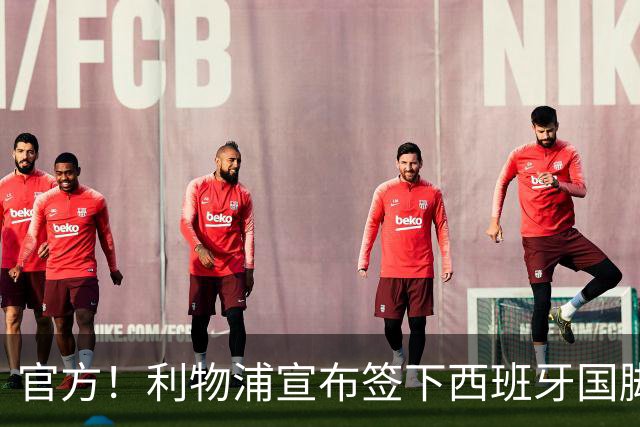 官方！利物浦宣布签下西班牙国脚 新帅伊劳拉麾下首签