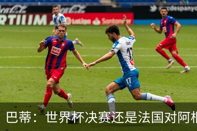 巴蒂：世界杯决赛还是法国对阿根廷 我会回佛罗伦萨参加百年庆典