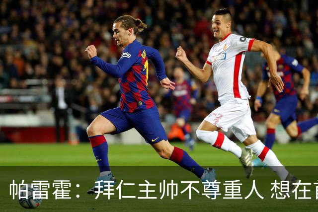 帕雷霍：拜仁主帅不尊重人 想在首回合就搞掂我们