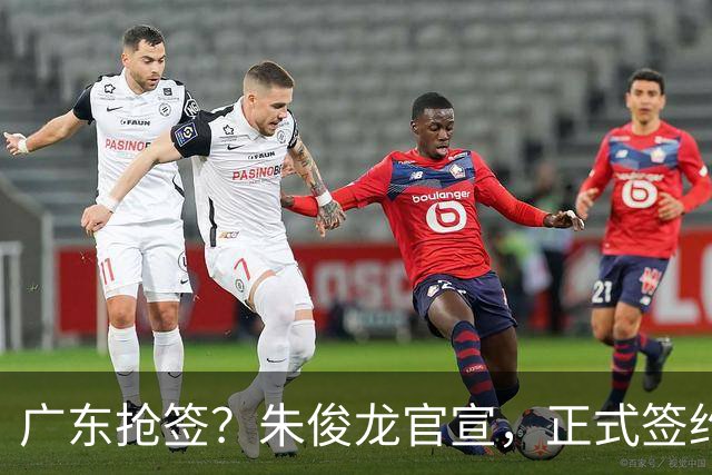 广东抢签？朱俊龙官宣，正式签约，3年合同，将和胡金秋成对手