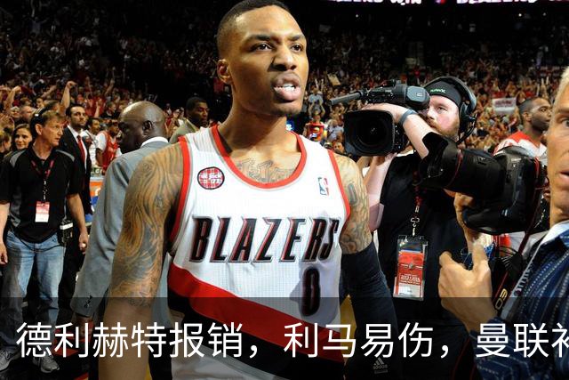 德利赫特报销，利马易伤，曼联补强后防线，瞄准4大高性价比球员