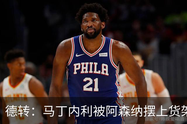 德转：马丁内利被阿森纳摆上货架，曼联、尤文、马竞有意
