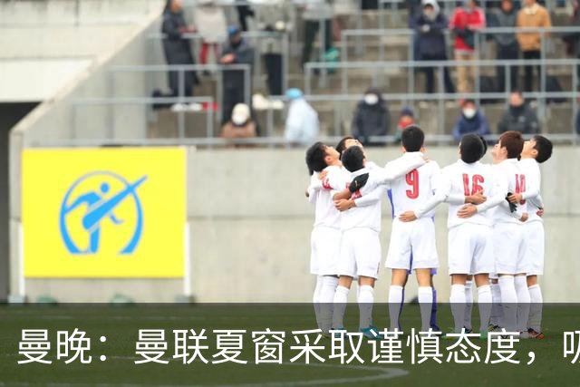 曼晚：曼联夏窗采取谨慎态度，吸取安东尼、霍伊伦等人的教训