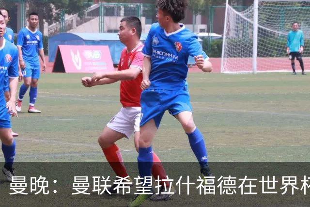 曼晚：曼联希望拉什福德在世界杯尽可能表现出色，这有助于出售他