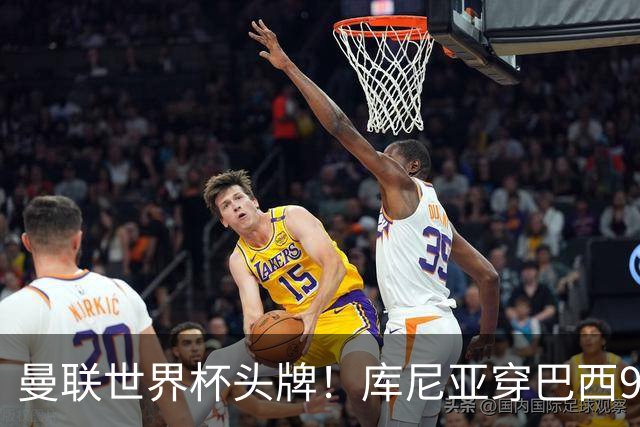 曼联世界杯头牌！库尼亚穿巴西9号获大罗认可，卡里克或学安帅战术