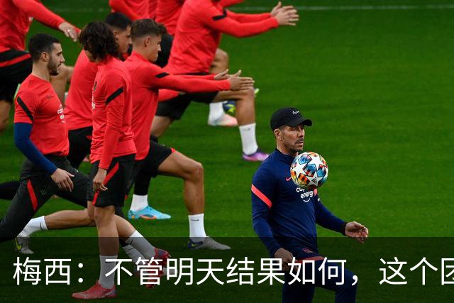 梅西：不管明天结果如何，这个团队已写下无人能够抹去的历史