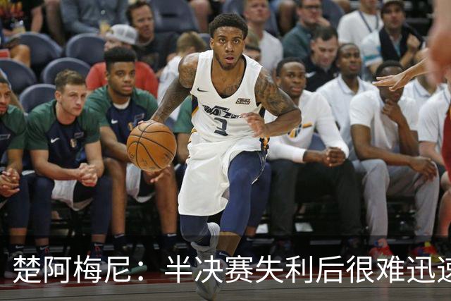 楚阿梅尼：半决赛失利后很难迅速调整心态，没赢下这场很失望