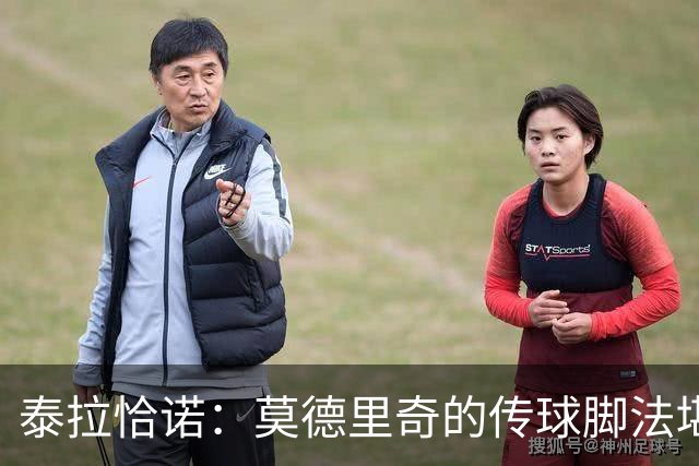 泰拉恰诺：莫德里奇的传球脚法堪称完美，在米兰训练时我们看呆了