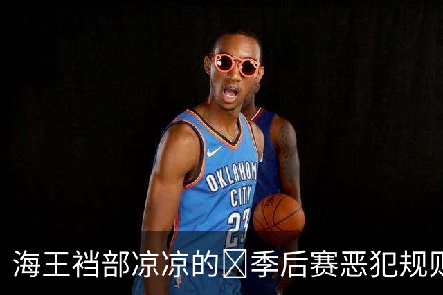 海王裆部凉凉的🧠季后赛恶犯规则：4分禁赛！上个被禁的是追梦