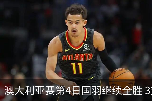 澳大利亚赛第4日国羽继续全胜 3对双打全部进4强