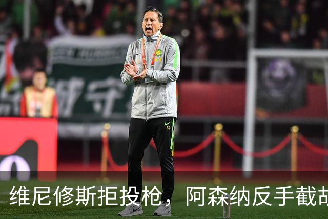维尼修斯拒投枪，阿森纳反手截胡巴尔科拉？