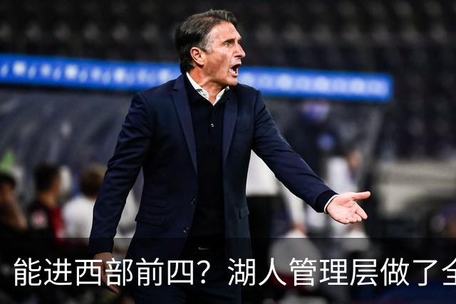 能进西部前四？湖人管理层做了全部努力，却忽略了东契奇三个短板