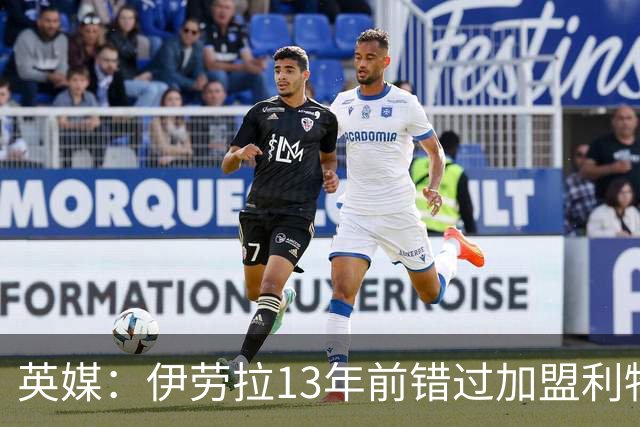 英媒：伊劳拉13年前错过加盟利物浦，他还致信感谢并解释个人决定