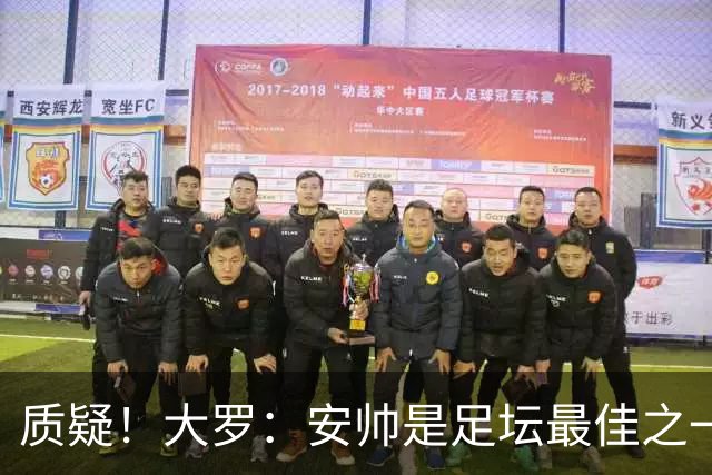质疑！大罗：安帅是足坛最佳之一，但竟然不带佩德罗，用人也不对