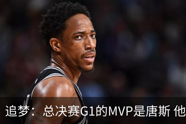 追梦：总决赛G1的MVP是唐斯 他在攻防两端都有极佳表现！