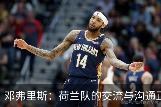 邓弗里斯：荷兰队的交流与沟通正在变好，在国米我们会直言不讳