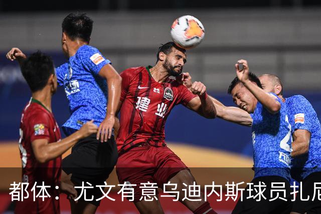 都体：尤文有意乌迪内斯球员扎尼奥洛，想把卡巴尔阿季奇加入谈判