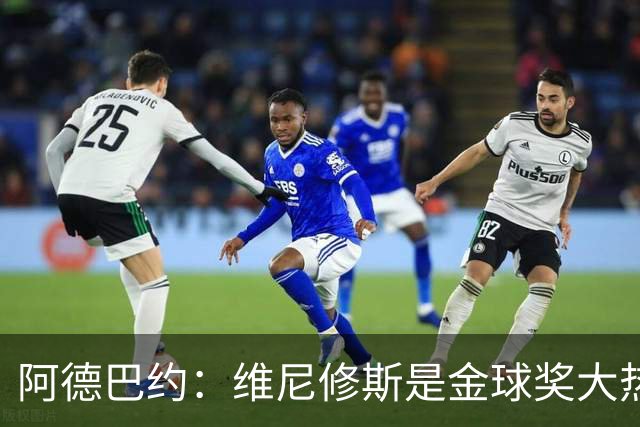 阿德巴约：维尼修斯是金球奖大热