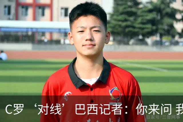 C罗‘对线’巴西记者：你来问 我知道你不喜欢我 我对你过目不忘