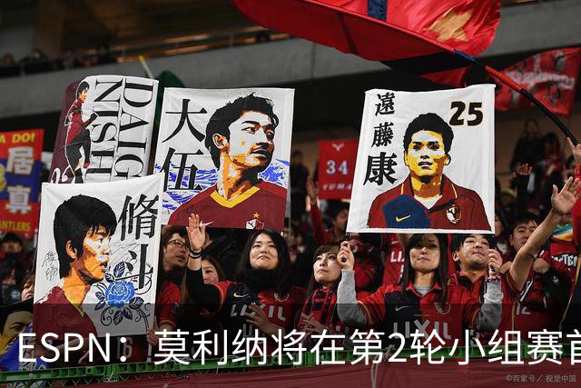 ESPN：莫利纳将在第2轮小组赛首发，塔利亚菲科复出和梅迪纳竞争