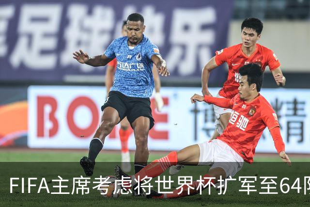 FIFA主席考虑将世界杯扩军至64队，国足目前排91名
