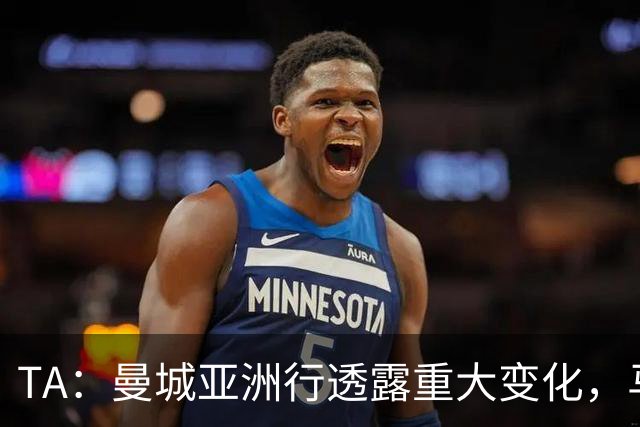 TA：曼城亚洲行透露重大变化，马雷斯卡让球队告别瓜帅时代的封闭